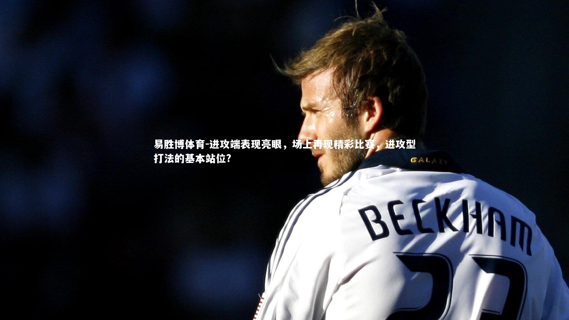 易胜博体育-进攻端表现亮眼，场上再现精彩比赛，进攻型打法的基本站位?