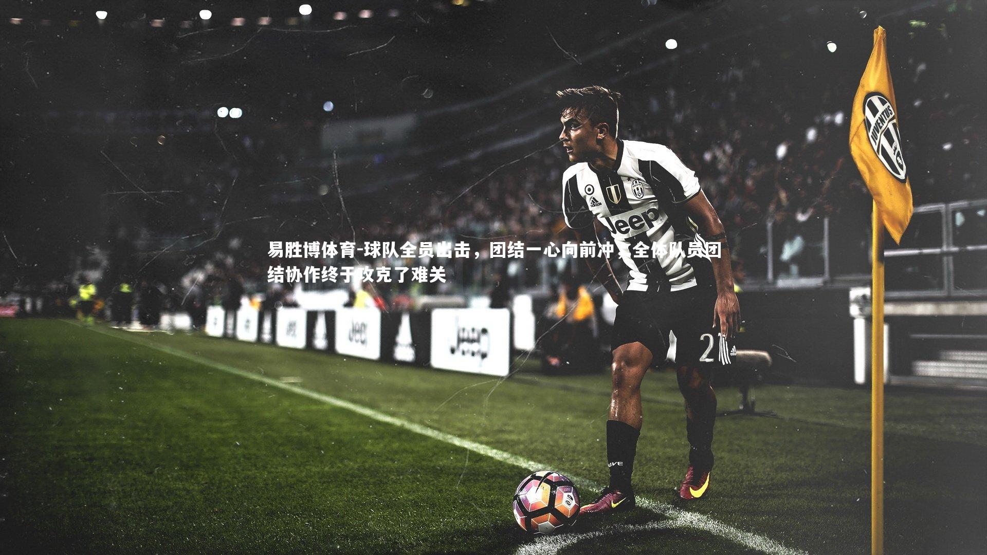 易胜博体育-球队全员出击，团结一心向前冲，全体队员团结协作终于攻克了难关