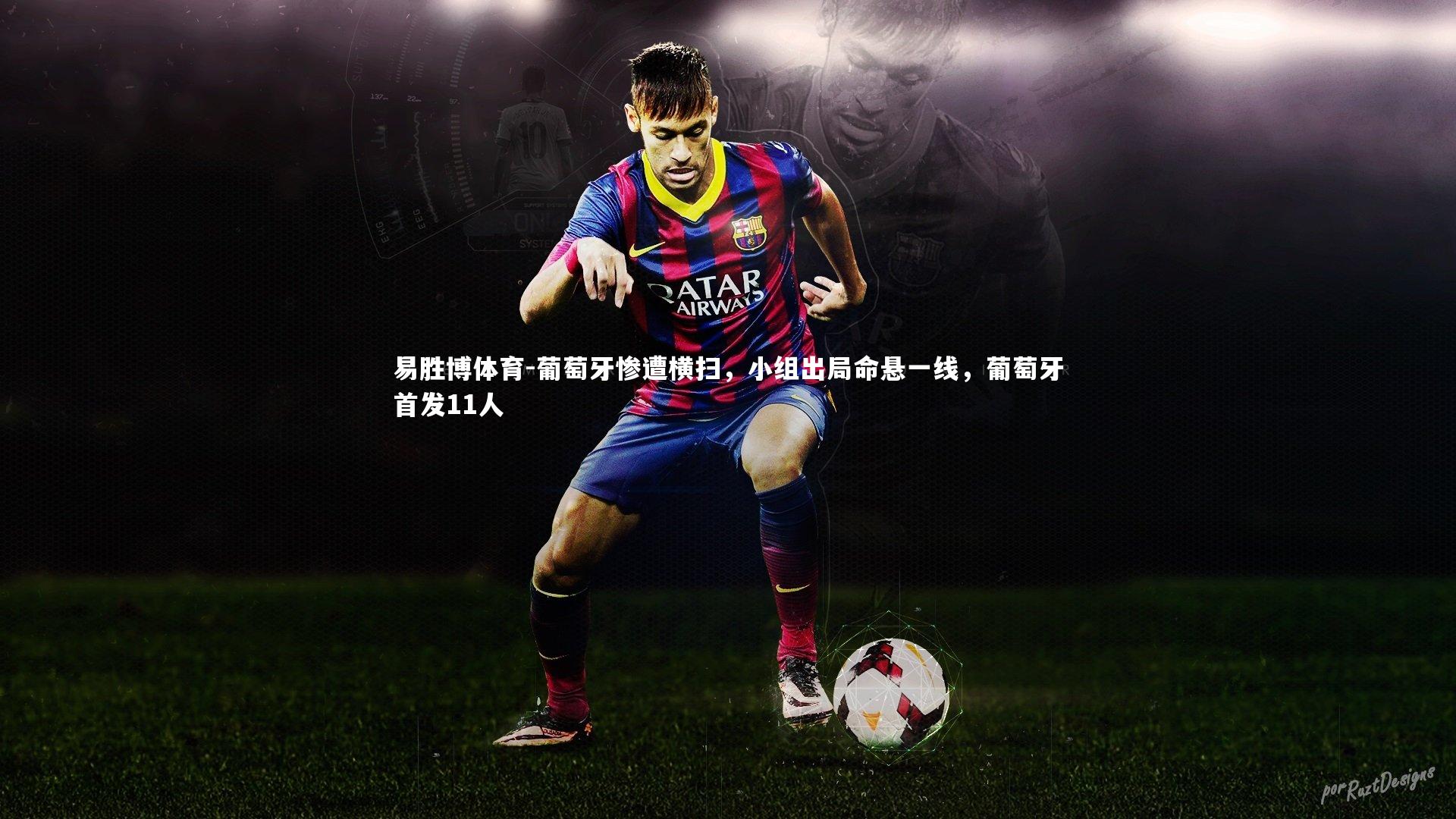 易胜博体育-葡萄牙惨遭横扫，小组出局命悬一线，葡萄牙首发11人
