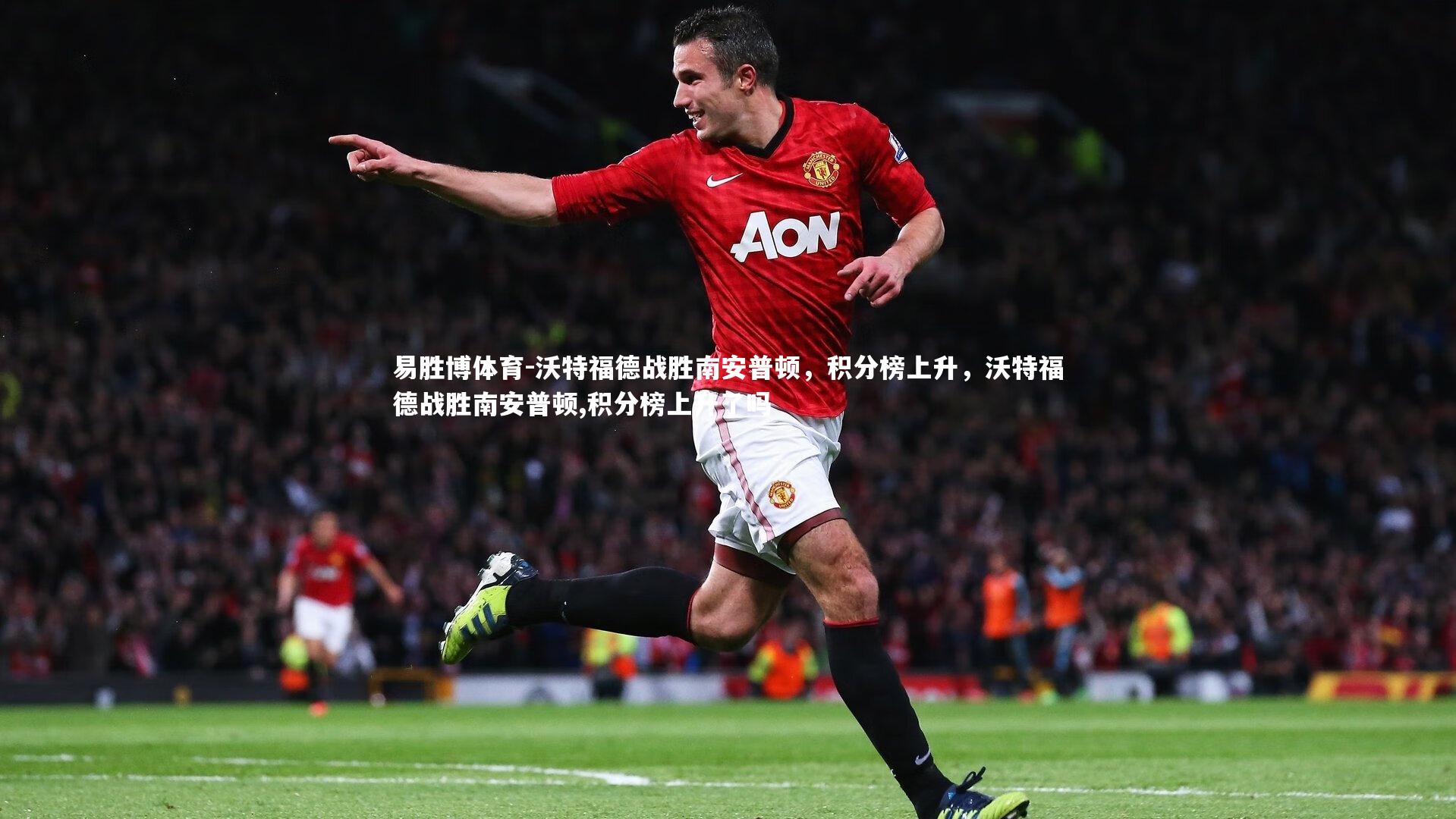 易胜博体育-沃特福德战胜南安普顿，积分榜上升，沃特福德战胜南安普顿,积分榜上升了吗