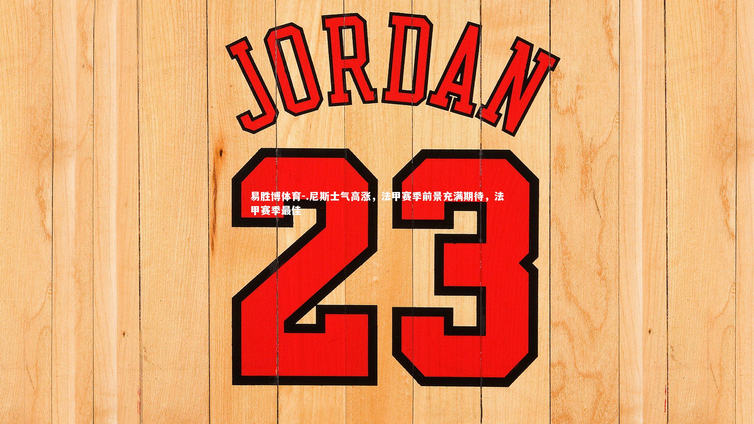 易胜博体育-.尼斯士气高涨，法甲赛季前景充满期待，法甲赛季最佳