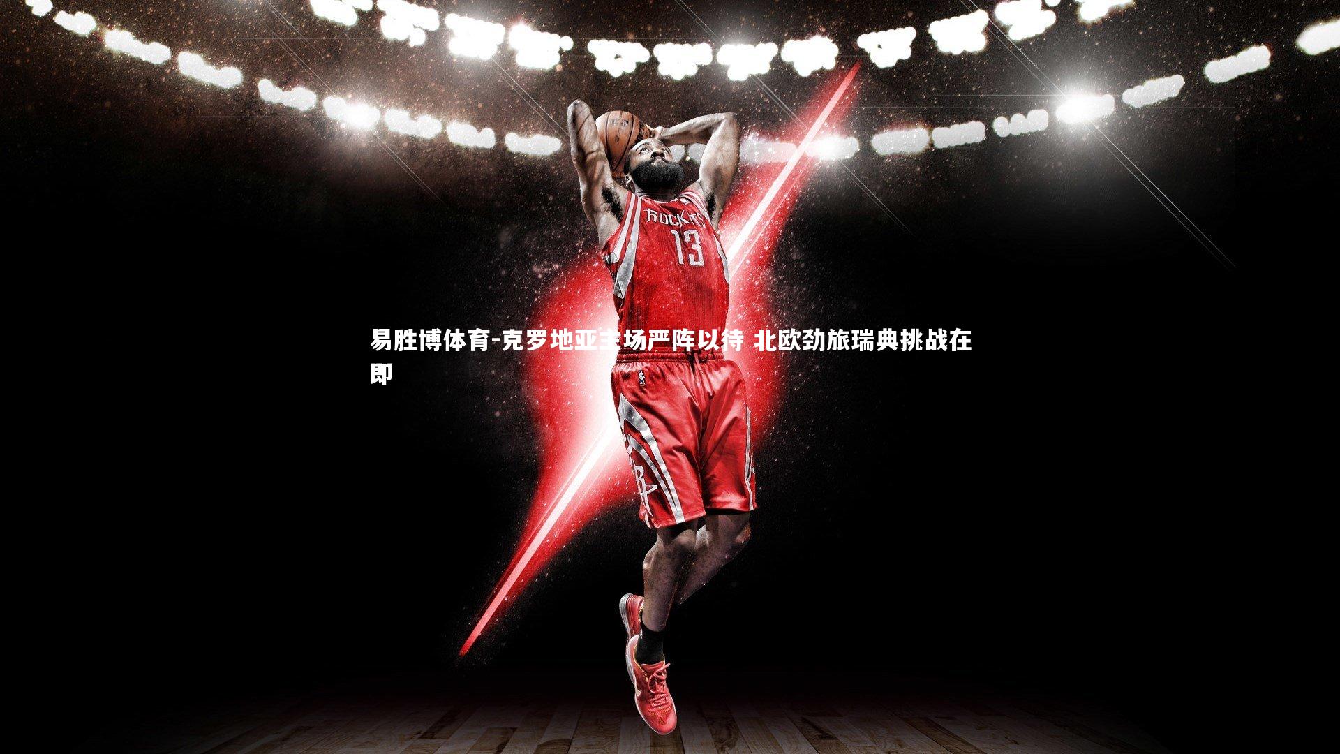 克罗地亚主场严阵以待 北欧劲旅瑞典挑战在即