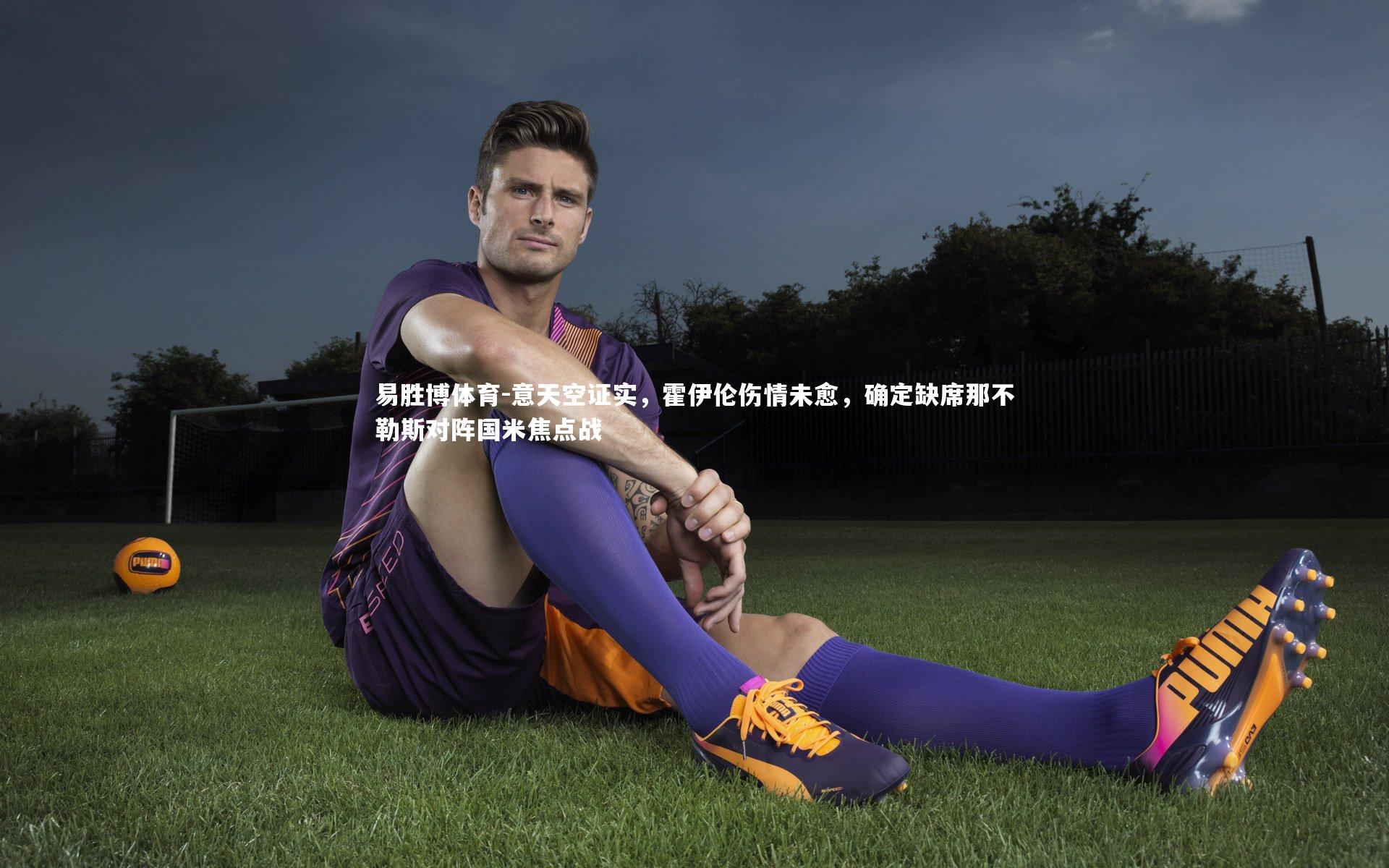 意天空证实,霍伊伦伤情未愈,确定缺席那不勒斯对阵国米焦点战