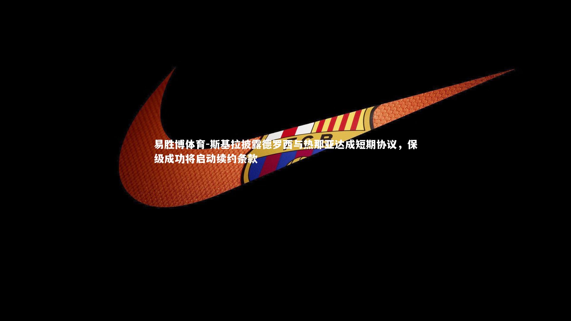 斯基拉披露德罗西与热那亚达成短期协议,保级成功将启动续约条款