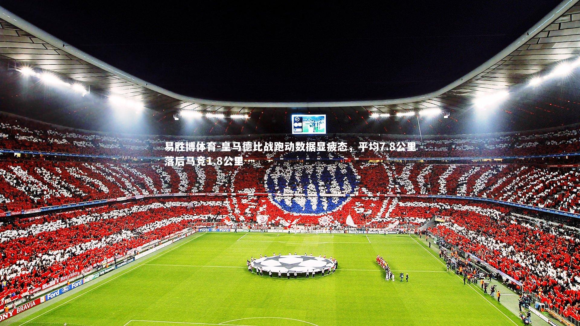 皇马德比战跑动数据显疲态,平均7.8公里落后马竞1.8公里