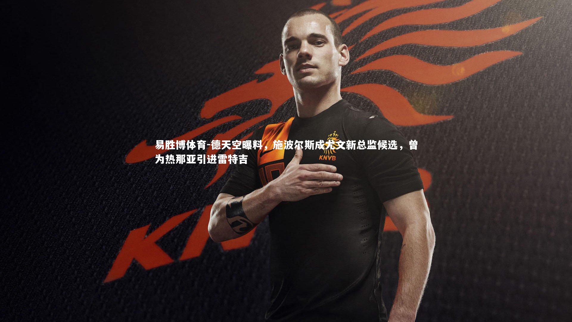 德天空曝料，施波尔斯成尤文新总监候选，曾为热那亚引进雷特吉