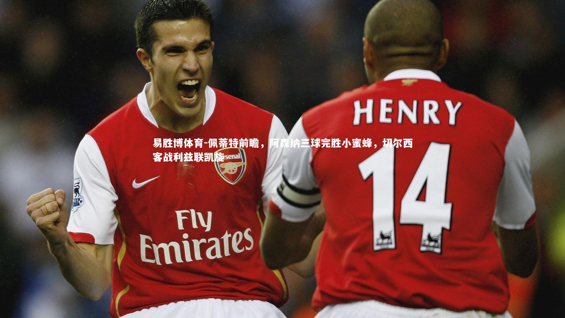 佩蒂特前瞻,阿森纳三球完胜小蜜蜂,切尔西客战利兹联凯旋