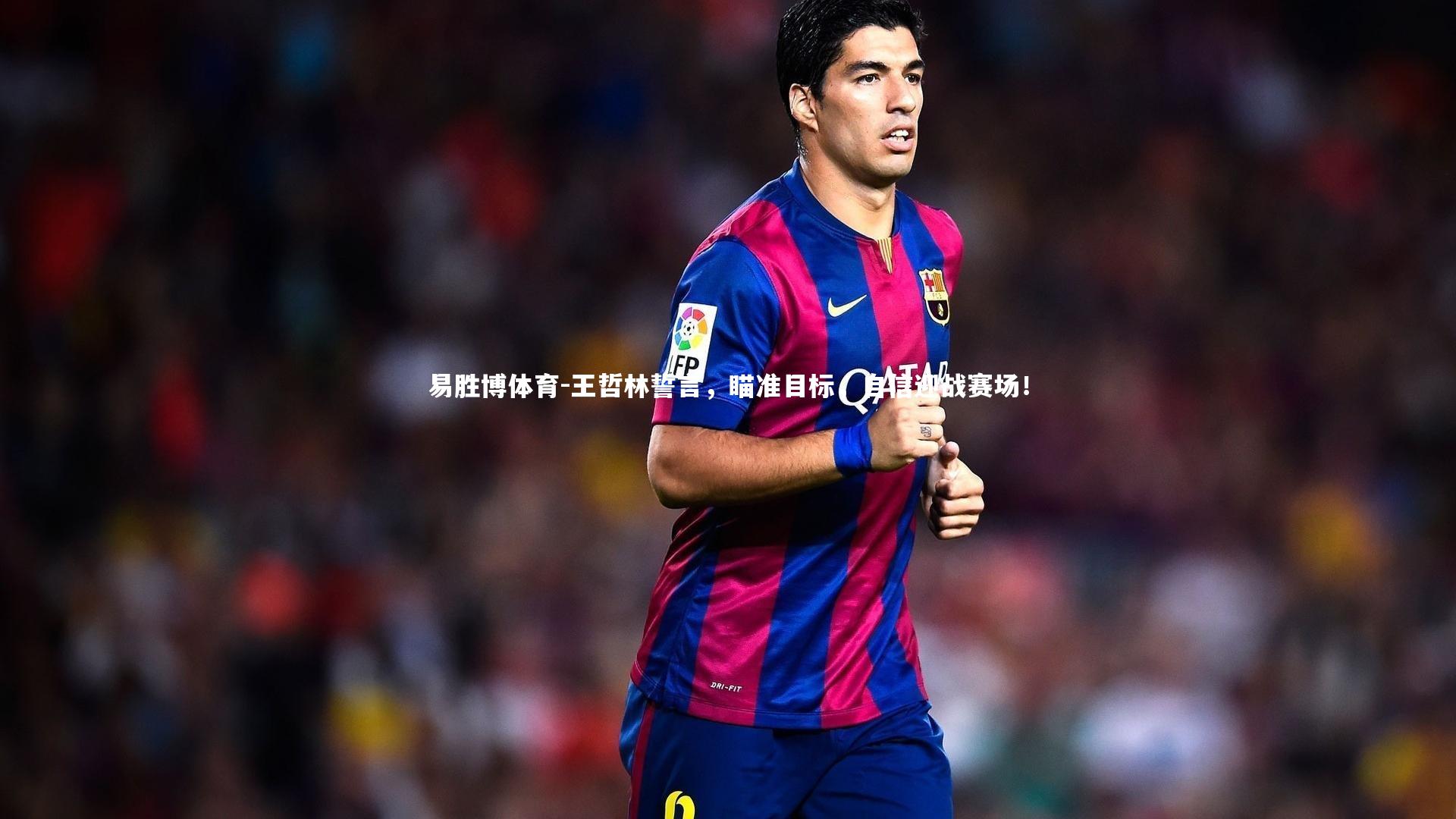 王哲林誓言,瞄准目标,自信迎战赛场!