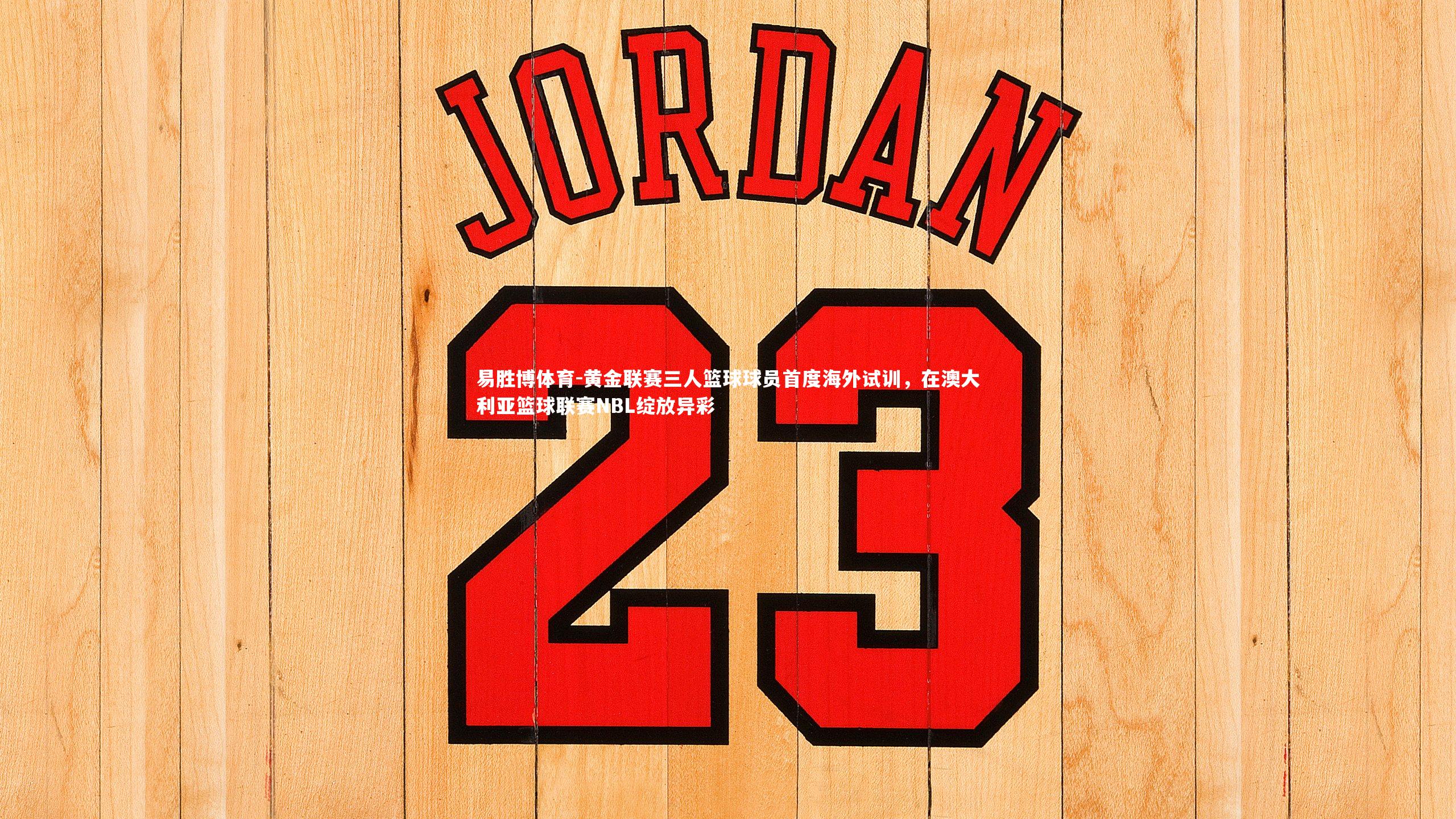 黄金联赛三人篮球球员首度海外试训,在澳大利亚篮球联赛NBL绽放异彩