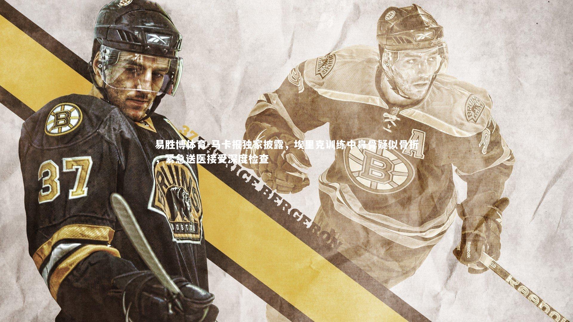 易胜博体育-马卡报独家披露，埃里克训练中鼻骨疑似骨折，紧急送医接受深度检查