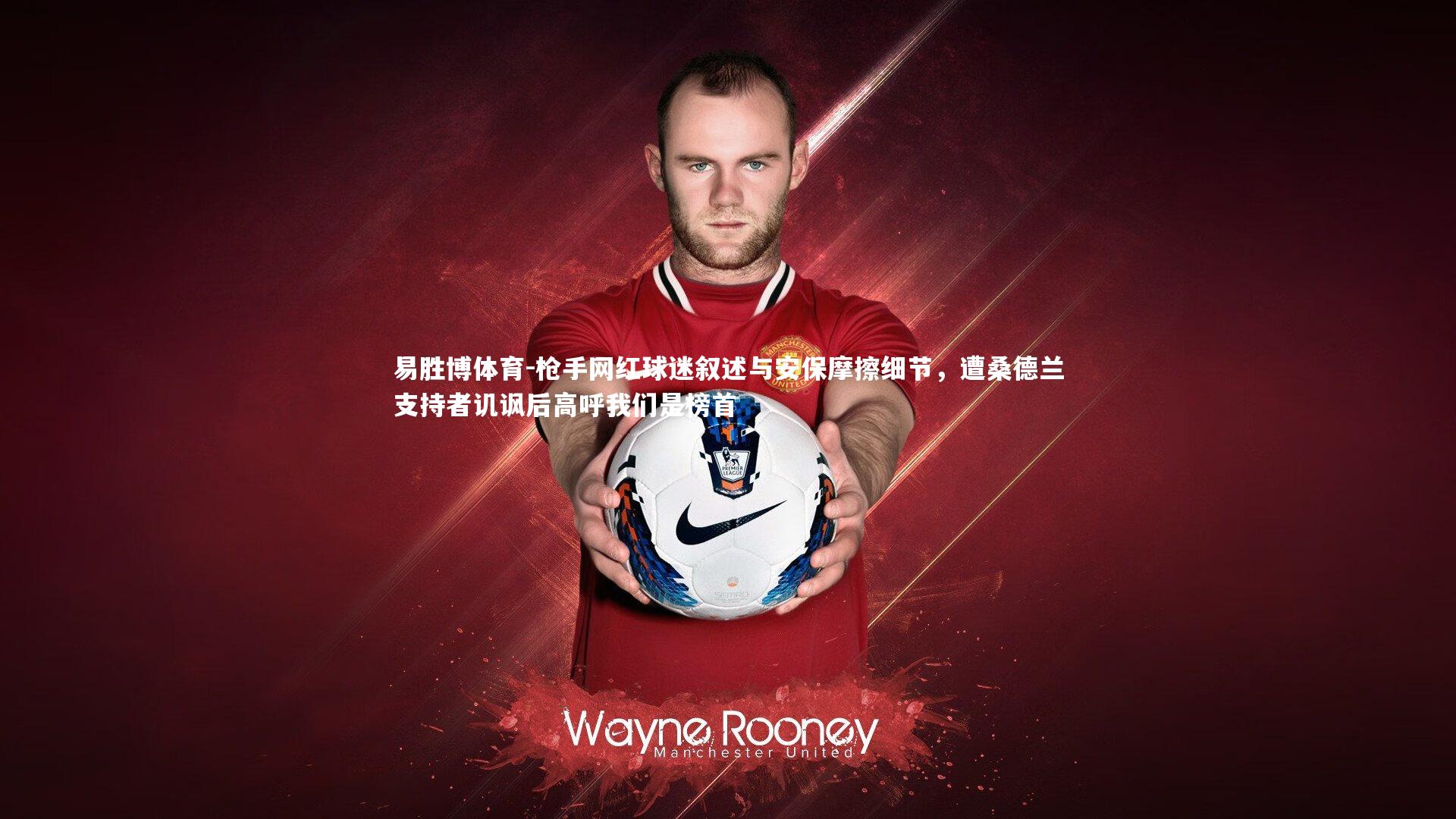 易胜博体育-枪手网红球迷叙述与安保摩擦细节，遭桑德兰支持者讥讽后高呼我们是榜首