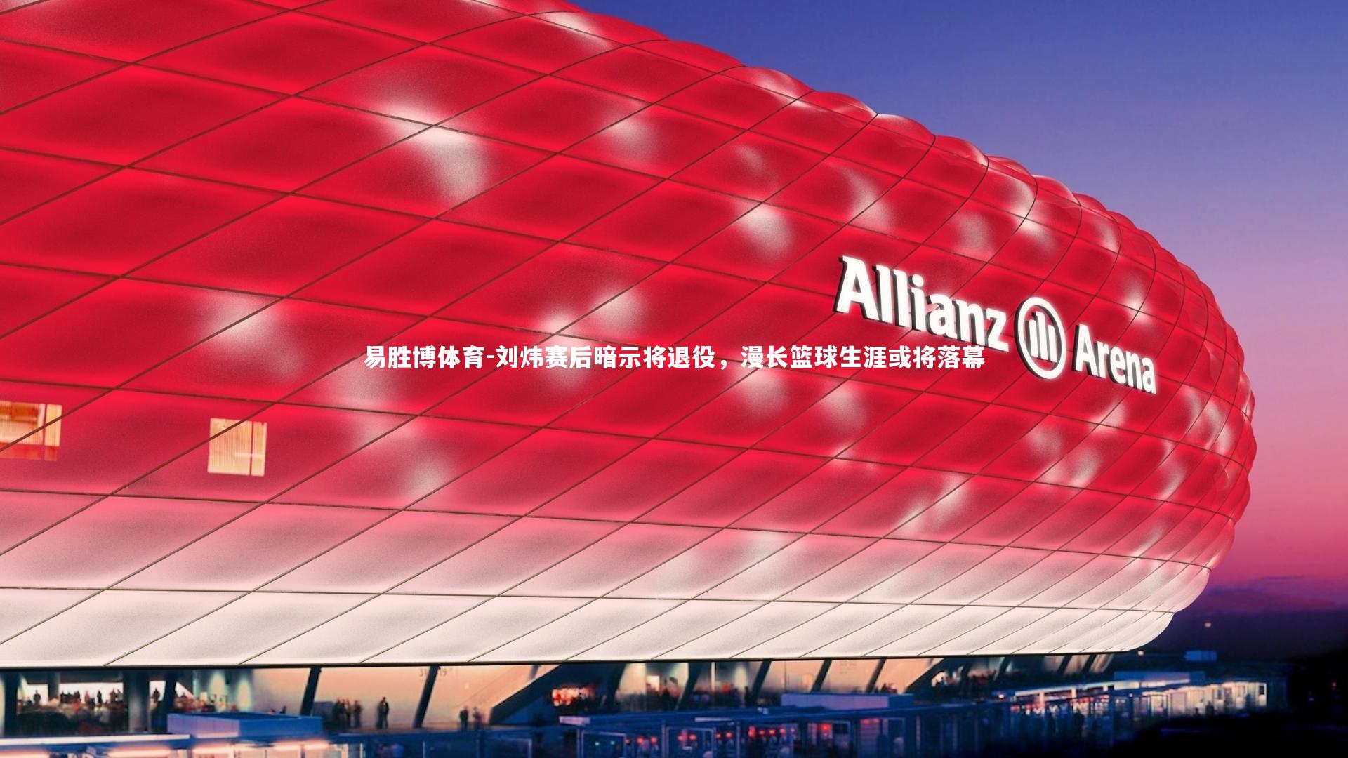 易胜博体育-刘炜赛后暗示将退役，漫长篮球生涯或将落幕