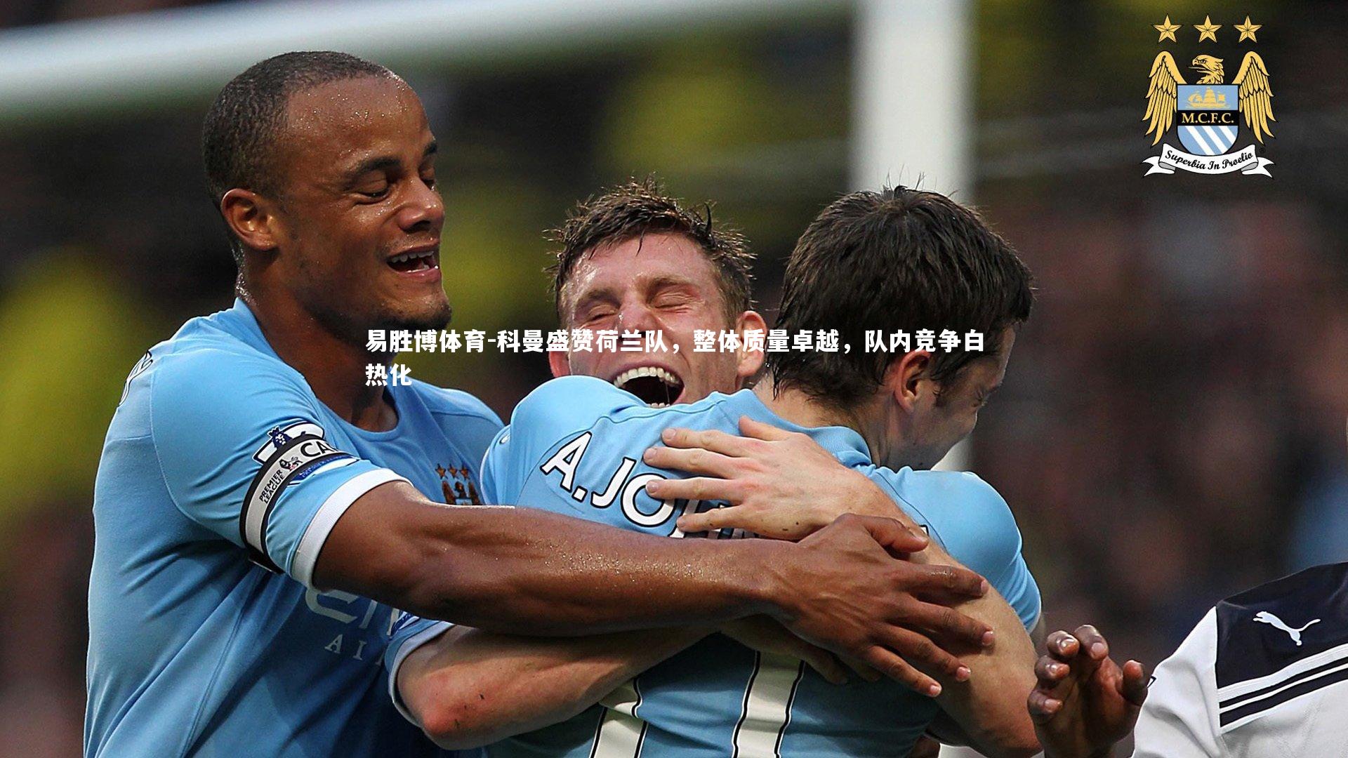 科曼盛赞荷兰队,整体质量卓越,队内竞争白热化