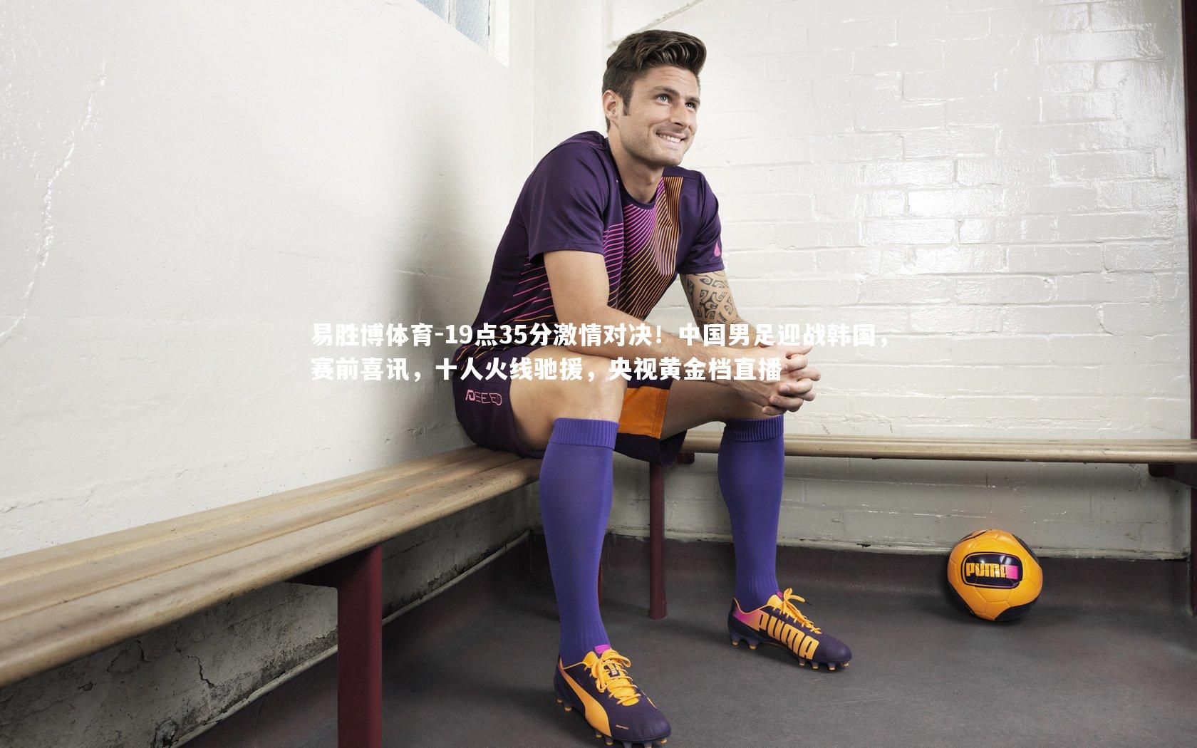 19点35分激情对决!中国男足迎战韩国,赛前喜讯,十人火线驰援,央视黄金档直播