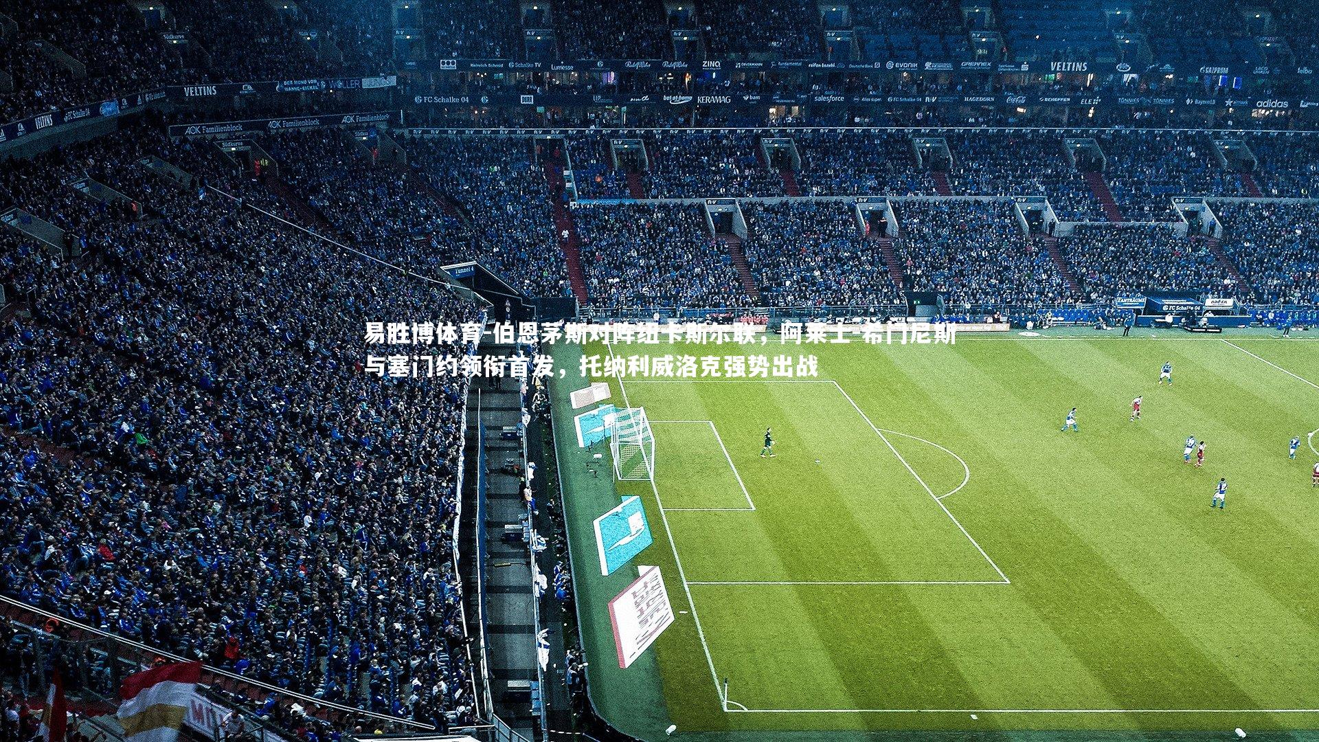 易胜博体育-伯恩茅斯对阵纽卡斯尔联，阿莱士-希门尼斯与塞门约领衔首发，托纳利威洛克强势出战