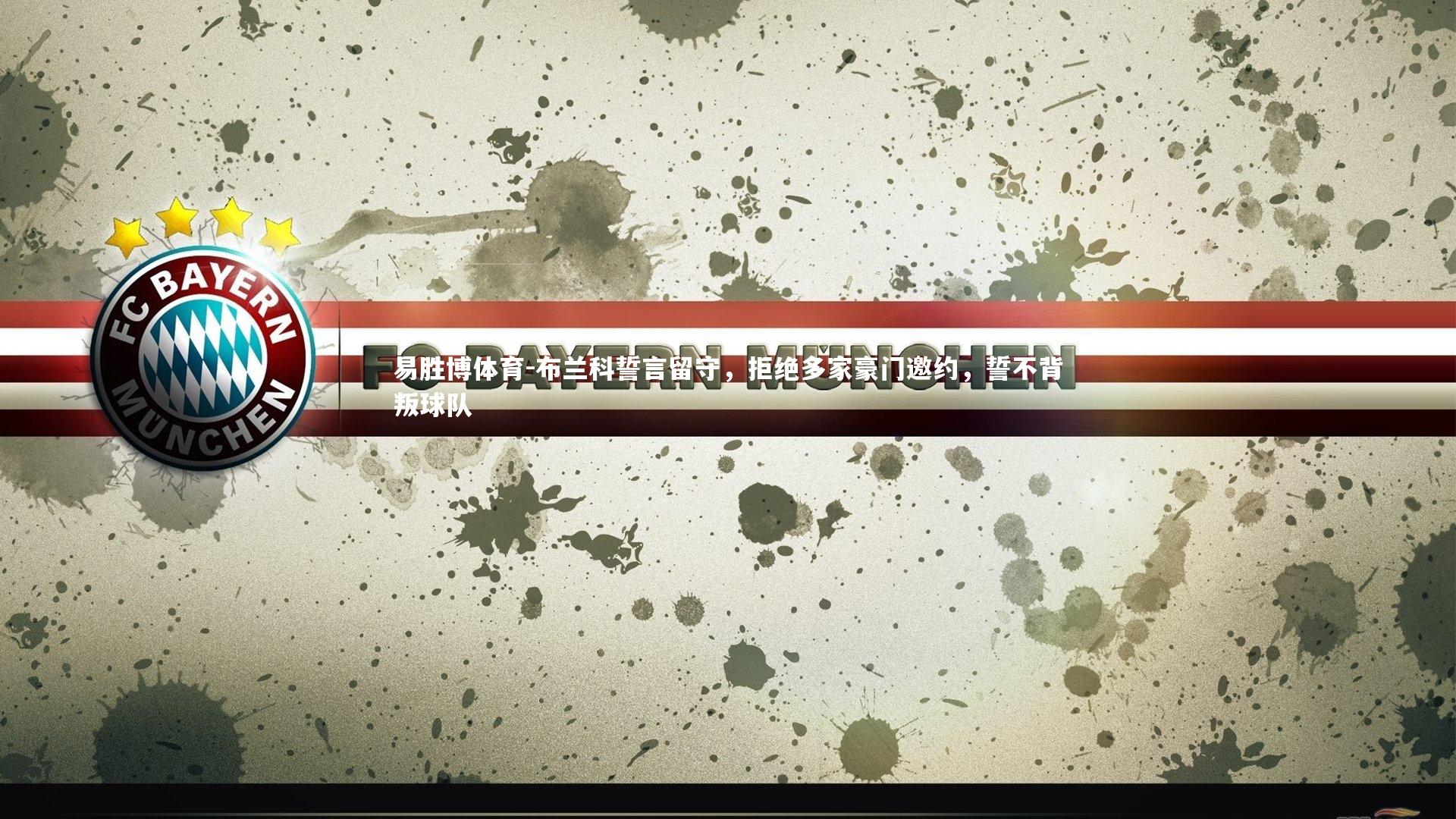 易胜博体育-布兰科誓言留守，拒绝多家豪门邀约，誓不背叛球队